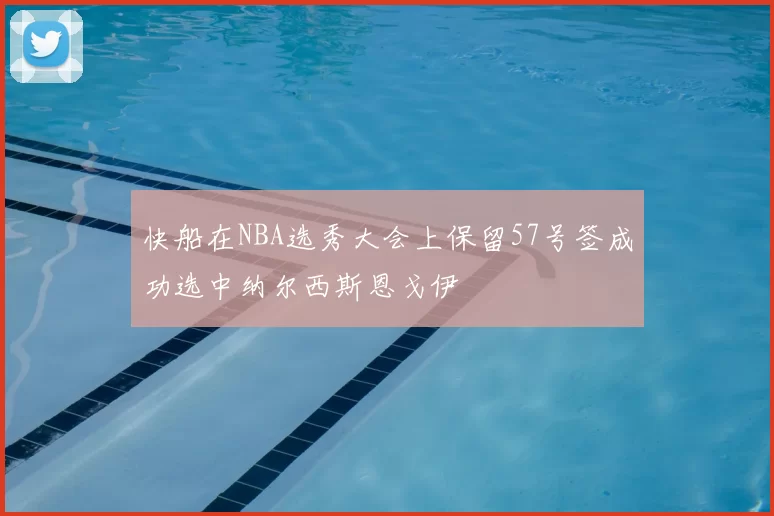 快船在NBA选秀大会上保留57号签成功选中纳尔西斯恩戈伊