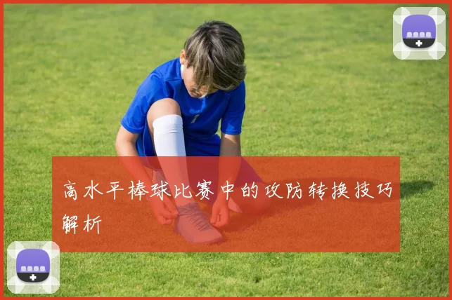 高水平棒球比赛中的攻防转换技巧解析