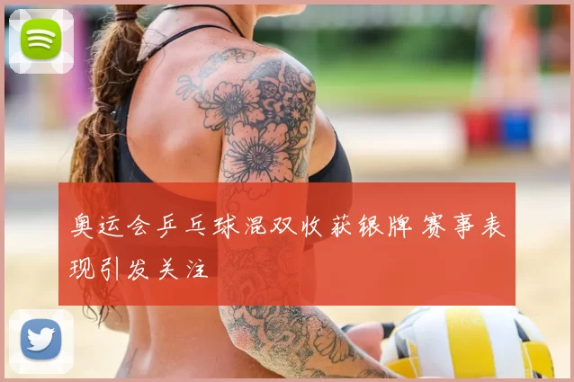 奥运会乒乓球混双收获银牌 赛事表现引发关注