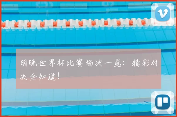 明晚世界杯比赛场次一览:精彩对决全知道!