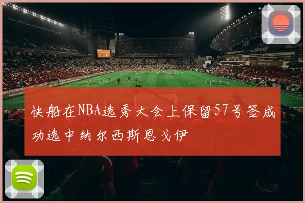 快船在NBA选秀大会上保留57号签成功选中纳尔西斯恩戈伊