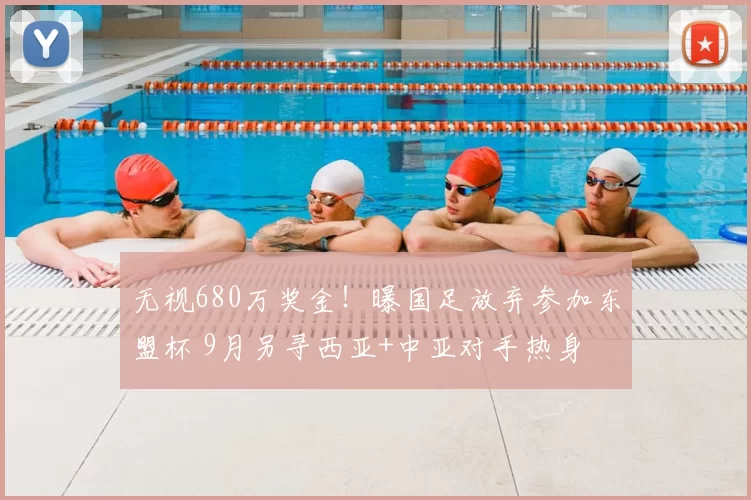 无视680万奖金！曝国足放弃参加东盟杯 9月另寻西亚+中亚对手热身