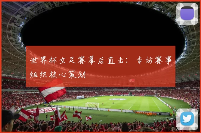 世界杯女足赛幕后直击：专访赛事组织核心策划