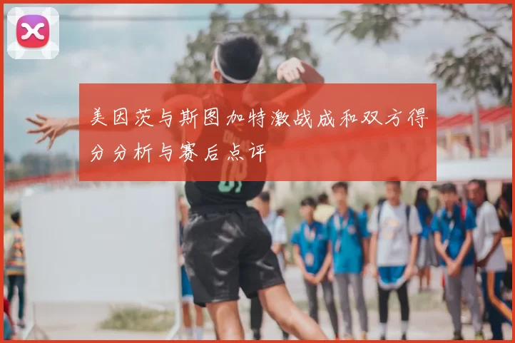 美因茨与斯图加特激战成和双方得分分析与赛后点评