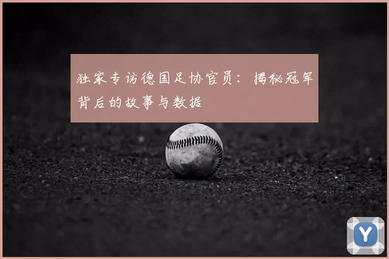 独家专访德国足协官员:揭秘冠军背后的故事与数据