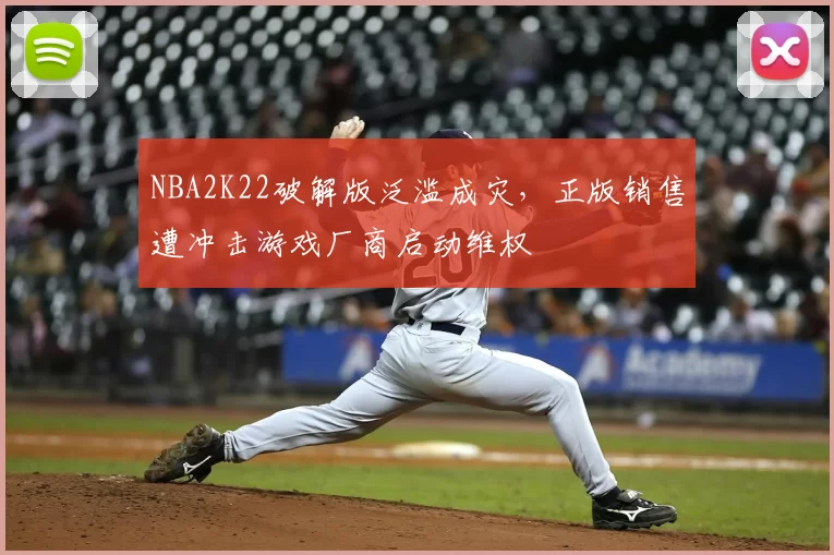 NBA2K22破解版泛滥成灾，正版销售遭冲击游戏厂商启动维权