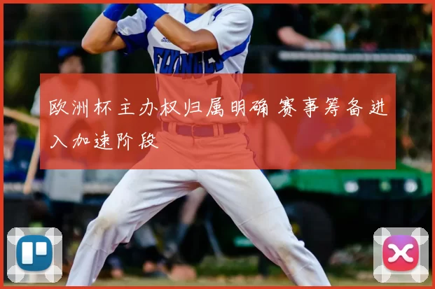 欧洲杯主办权归属明确 赛事筹备进入加速阶段