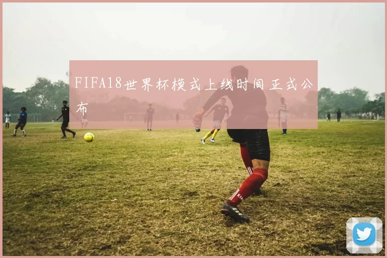 FIFA18世界杯模式上线时间正式公布