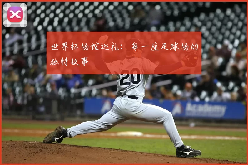 世界杯场馆巡礼:每一座足球场的独特故事