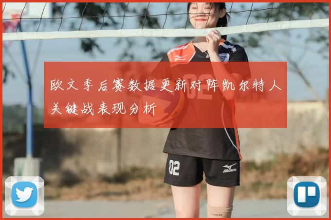 欧文季后赛数据更新对阵凯尔特人关键战表现分析